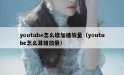 youtube怎么增加播放量（youtube怎么算播放量）