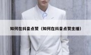 如何在抖音点赞（如何在抖音点赞主播）