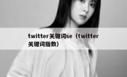 twitter关键词se（twitter关键词指数）