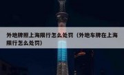 外地牌照上海限行怎么处罚（外地车牌在上海限行怎么处罚）