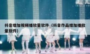 抖音增加视频播放量软件（抖音作品增加播放量软件）
