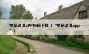 樱花动漫aPP扫码下载（“樱花动漫app”）