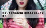 微信公众号粉丝数排名（微信公众号粉丝数量排名）
