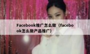 Facebook推广怎么做（facebook怎么做产品推广）