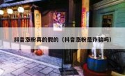 抖音涨粉真的假的（抖音涨粉是诈骗吗）