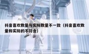 抖音喜欢数量与实际数量不一致（抖音喜欢数量和实际的不符合）