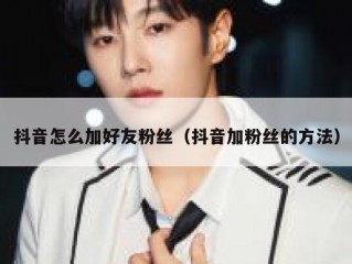 抖音怎么加好友粉丝（抖音加粉丝的方法）