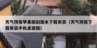 天气预报苹果版旧版本下载安装（天气预报下载安装手机桌面版）