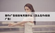 做fb广告投放每天做什么（怎么在fb投放广告）