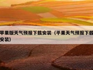 苹果版天气预报下载安装（平果天气预报下载安装）