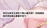 为什么快手上评论了别人看不到?（为啥我在快手评论别人都看不见?）
