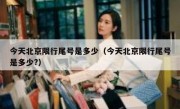 今天北京限行尾号是多少（今天北京限行尾号是多少?）