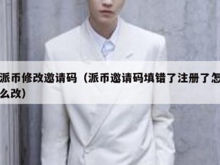 派币修改邀请码（派币邀请码填错了注册了怎么改）