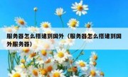 服务器怎么搭建到国外（服务器怎么搭建到国外服务器）