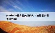 youtube看自己关注的人（油管怎么看关注列表）
