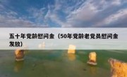 五十年党龄慰问金（50年党龄老党员慰问金发放）