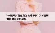 ins视频浏览记录怎么看不到（ins视频看得到浏览记录吗）