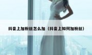 抖音上加粉丝怎么加（抖音上如何加粉丝）