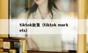 tiktok批发（tiktok markets）