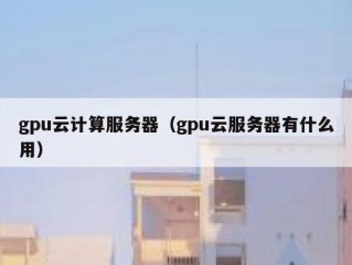 gpu云计算服务器（gpu云服务器有什么用）