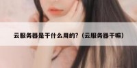 云服务器是干什么用的?（云服务器干嘛）