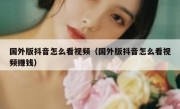 国外版抖音怎么看视频（国外版抖音怎么看视频赚钱）
