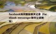 facebook如何删除聊天记录（facebook messenger聊天记录删除）