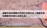 成都外地车牌限行时间几点到几点（成都外地车牌限号时间几点到几点）