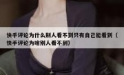 快手评论为什么别人看不到只有自己能看到（快手评论为啥别人看不到）