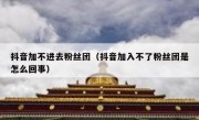 抖音加不进去粉丝团（抖音加入不了粉丝团是怎么回事）