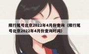 限行尾号北京2022年4月份查询（限行尾号北京2022年4月份查询时间）