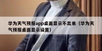 华为天气预报app桌面显示不出来（华为天气预报桌面显示设置）