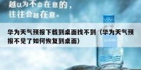 华为天气预报下载到桌面找不到（华为天气预报不见了如何恢复到桌面）