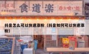 抖音怎么可以快速涨粉（抖音如何可以快速涨粉）