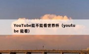 YouTube能不能看世界杯（youtube 能看）