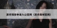 派币钱包申请入口官网（派币商城官网）
