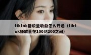 tiktok播放量收益怎么开通（tiktok播放量在100到200之间）