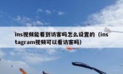 ins视频能看到访客吗怎么设置的（instagram视频可以看访客吗）