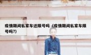 疫情期间私家车还限号吗（疫情期间私家车限号吗?）