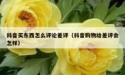 抖音买东西怎么评论差评（抖音购物给差评会怎样）