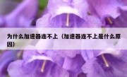 为什么加速器连不上（加速器连不上是什么原因）
