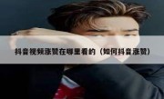 抖音视频涨赞在哪里看的（如何抖音涨赞）