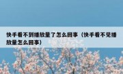 快手看不到播放量了怎么回事（快手看不见播放量怎么回事）