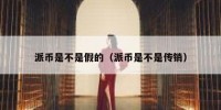 派币是不是假的（派币是不是传销）