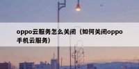 oppo云服务怎么关闭（如何关闭oppo手机云服务）