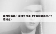 国内服务器厂家排名榜单（中国服务器生产厂家排名）