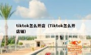 tiktok怎么开店（Tiktok怎么开店铺）