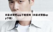 抖音点赞吧app下载官网（抖音点赞版app下载）