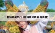 推特购买热门（推特账号购买 高质量）
