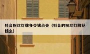 抖音粉丝灯牌多少钱点亮（抖音的粉丝灯牌花钱么）